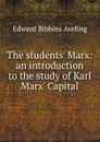 The students. Marx: an introduction to the study of Karl Marx. Capital - Edward Bibbins Aveling