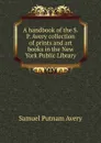 A handbook of the S.P. Avery collection of prints and art books in the New York Public Library - Samuel Putnam Avery