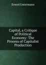 Capital, a Critique of Political Economy: The Process of Capitalist Production - Ernest Untermann