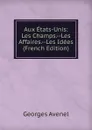 Aux Etats-Unis: Les Champs.--Les Affaires.--Les Idees (French Edition) - Georges Avenel