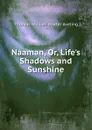 Naaman, Or, Life.s Shadows and Sunshine - Thomas William Baxter Aveling