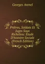Pretres, Soldats Et Juges Sous Richelieu: Etude D.histoire Sociale (French Edition) - Georges Avenel