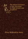 The School Chemistry: A New Text-Book for High Schools and Academies - Elroy McKendree Avery
