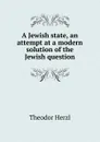 A Jewish state, an attempt at a modern solution of the Jewish question - Theodor Herzl