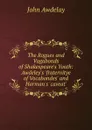 The Rogues and Vagabonds of Shakespeare.s Youth: Awdeley.s .fraternitye of Vocabondes. and Harman.s .caveat. - John Awdelay