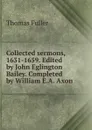 Collected sermons, 1631-1659. Edited by John Eglington Bailey. Completed by William E.A. Axon - Fuller Thomas