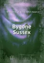 Bygone Sussex - William E. A. 1846-1913 Axon