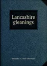 Lancashire gleanings - William E. A. 1846-1913 Axon