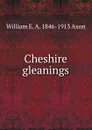 Cheshire gleanings - William E. A. 1846-1913 Axon