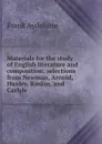 Materials for the study of English literature and composition; selections from Newman, Arnold, Huxley, Ruskin, and Carlyle - Frank Aydelotte