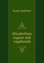 Elizabethan rogues and vagabonds - Frank Aydelotte