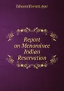 Report on Menominee Indian Reservation - Edward Everett Ayer