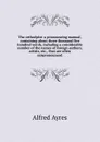 The orthoepist: a pronouncing manual, containing about three thousand five hundred words, including a considerable number of the names of foreign authors, artists, etc., that are often mispronounced - Alfred Ayres