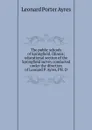 The public schools of Springfield, Illinois; educational section of the Springfield survey conducted under the direction of Leonard P. Ayres, PH. D - Leonard Porter Ayres