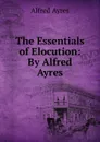 The Essentials of Elocution: By Alfred Ayres - Alfred Ayres