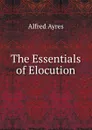 The Essentials of Elocution - Alfred Ayres