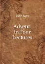Advent, in Four Lectures - John Ayre