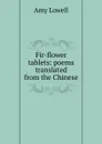 Fir-flower tablets: poems translated from the Chinese - Amy Lowell