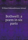 Bothwell: a poem in six parts - William Edmondstoune Aytoun