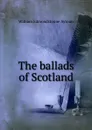 The ballads of Scotland - William Edmondstoune Aytoun