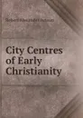 City Centres of Early Christianity - Robert Alexander Aytoun