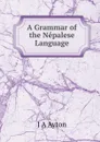 A Grammar of the Nepalese Language - J.A. Ayton