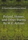 Poland, Homer, and Other Poems By W.E. Aytoun. - William Edmondstoune Aytoun
