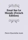 Essai Sur Le Monde (French Edition) - Pierre Hyacinthe Azais