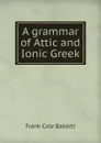 A grammar of Attic and Ionic Greek - Frank Cole Babbitt