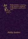 Phillip Stubbes.s Anatomy of the abuses in England in Shakspere.s youth, A.D. 1583 - Phillip Stubbes