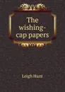 The wishing-cap papers - Hunt Leigh
