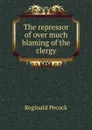 The repressor of over much blaming of the clergy - Reginald Pecock