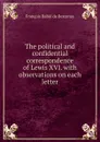 The political and confidential correspondence of Lewis XVI. with observations on each letter - François Babié de Bercenay