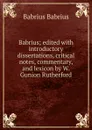 Babrius; edited with introductory dissertations, critical notes, commentary, and lexicon by W. Gunion Rutherford - Babrius Babrius