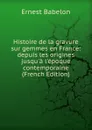 Histoire de la gravure sur gemmes en France: depuis les origines jusqu.a l.epoque contemporaine (French Edition) - Ernest Babelon