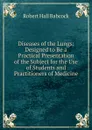 Diseases of the Lungs: Designed to Be a Practical Presentation of the Subject for the Use of Students and Practitioners of Medicine - Robert Hall Babcock