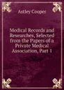 Medical Records and Researches, Selected from the Papers of a Private Medical Association, Part 1 - Astley Cooper