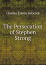 The Persecution of Stephen Strong - Charles Edwin Babcock