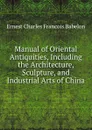 Manual of Oriental Antiquities, Including the Architecture, Sculpture, and Industrial Arts of China - Ernest Charles Francois Babelon