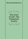 The Irony of Life: The Polanetzki Family - Sienkiewicz Henryk