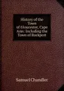 History of the Town of Gloucester, Cape Ann: Including the Town of Rockport - Samuel Chandler