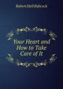 Your Heart and How to Take Care of It - Robert Hall Babcock