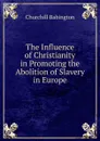 The Influence of Christianity in Promoting the Abolition of Slavery in Europe - Churchill Babington