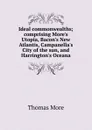 Ideal commonwealths; comprising More.s Utopia, Bacon.s New Atlantis, Campanella.s City of the sun, and Harrington.s Oceana - Thomas More