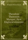 Theodore Thornton Munger: New England minister - Benjamin Wisner Bacon