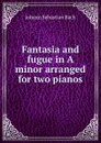 Fantasia and fugue in A minor arranged for two pianos - Johann Sebastian Bach