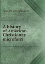 A history of American Christianity microform - Leonard Woolsey Bacon