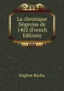 La chronique liegeoise de 1402 (French Edition) - Eugène Bacha