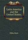 Latin America and the United States; - Elihu Root