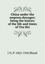 China under the empress dowager; being the history of the life and times of Tzu Hsi - J O. P. 1863-1945 Bland